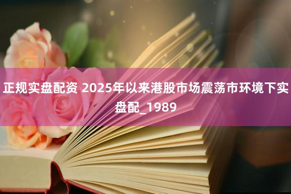 正规实盘配资 2025年以来港股市场震荡市环境下实盘配_1989
