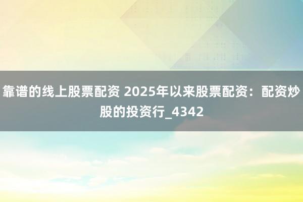 靠谱的线上股票配资 2025年以来股票配资：配资炒股的投资行_4342