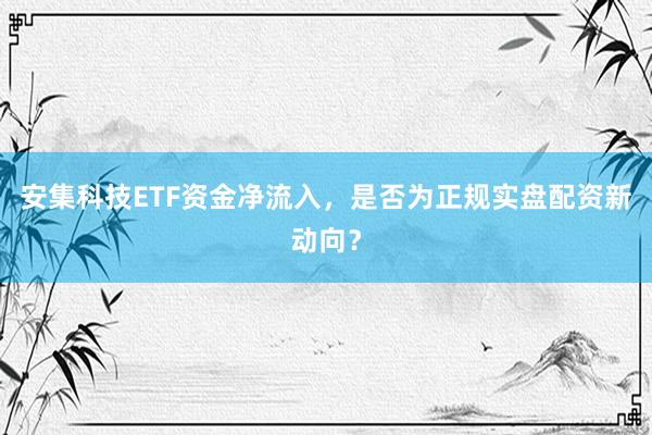 安集科技ETF资金净流入，是否为正规实盘配资新动向？