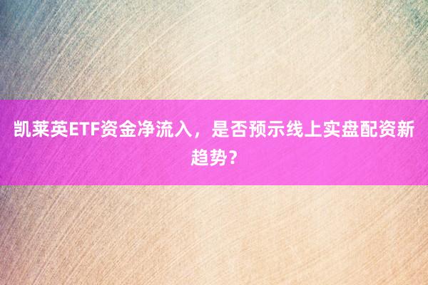 凯莱英ETF资金净流入，是否预示线上实盘配资新趋势？