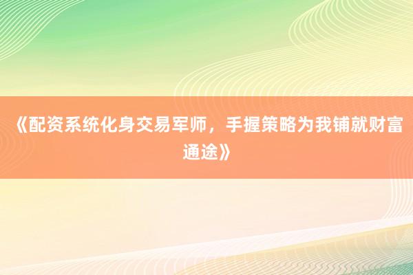 《配资系统化身交易军师，手握策略为我铺就财富通途》