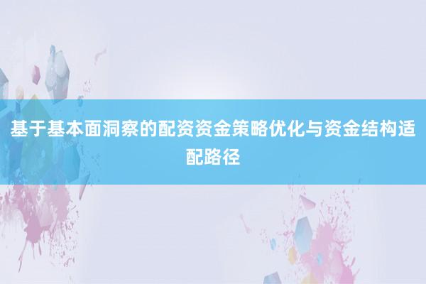 基于基本面洞察的配资资金策略优化与资金结构适配路径