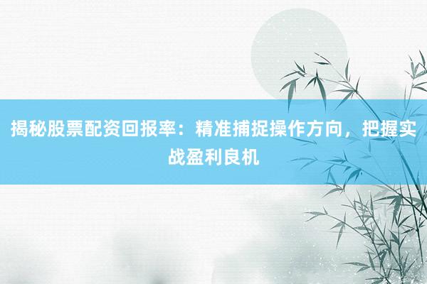 揭秘股票配资回报率：精准捕捉操作方向，把握实战盈利良机