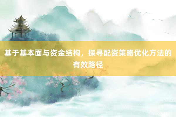 基于基本面与资金结构，探寻配资策略优化方法的有效路径