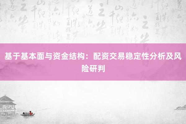 基于基本面与资金结构：配资交易稳定性分析及风险研判