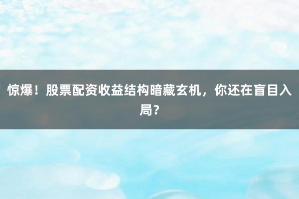 惊爆！股票配资收益结构暗藏玄机，你还在盲目入局？