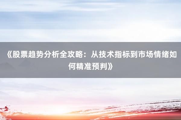 《股票趋势分析全攻略：从技术指标到市场情绪如何精准预判》