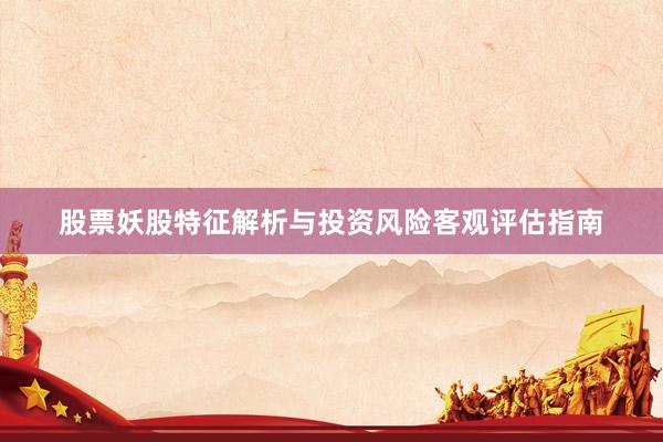 股票妖股特征解析与投资风险客观评估指南