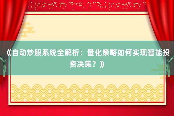《自动炒股系统全解析：量化策略如何实现智能投资决策？》