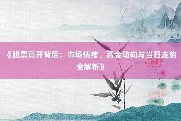 《股票高开背后：市场情绪、资金动向与当日走势全解析》