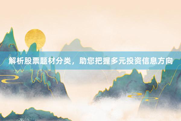 解析股票题材分类，助您把握多元投资信息方向