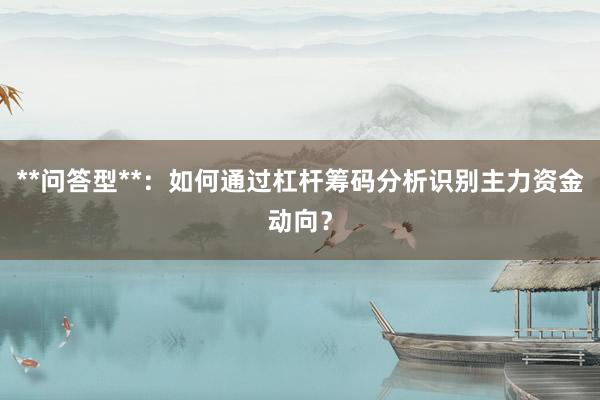 **问答型**：如何通过杠杆筹码分析识别主力资金动向？