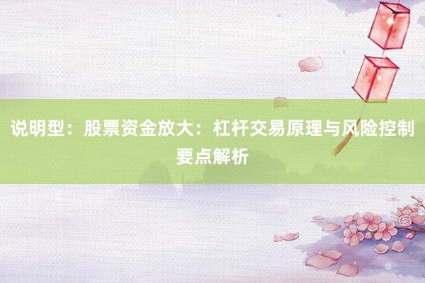 说明型：股票资金放大：杠杆交易原理与风险控制要点解析