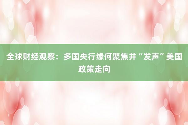 全球财经观察：多国央行缘何聚焦并“发声”美国政策走向