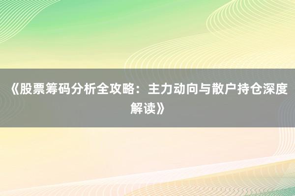 《股票筹码分析全攻略：主力动向与散户持仓深度解读》