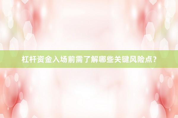 杠杆资金入场前需了解哪些关键风险点？