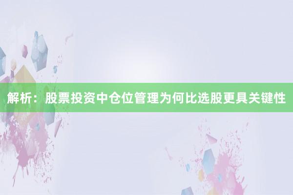 解析：股票投资中仓位管理为何比选股更具关键性
