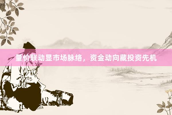 量价联动显市场脉络，资金动向藏投资先机