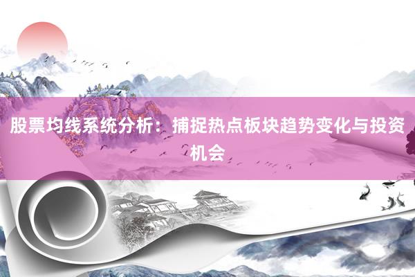 股票均线系统分析：捕捉热点板块趋势变化与投资机会