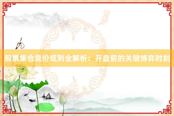 股票集合竞价规则全解析：开盘前的关键博弈时刻