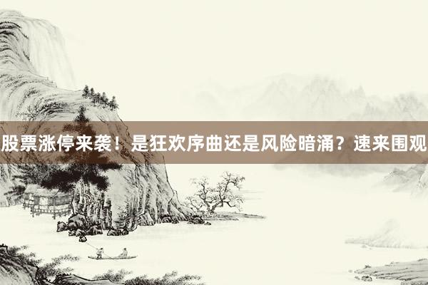 股票涨停来袭！是狂欢序曲还是风险暗涌？速来围观