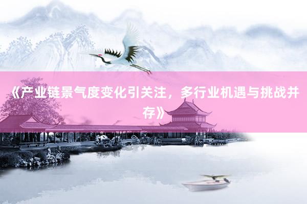 《产业链景气度变化引关注，多行业机遇与挑战并存》