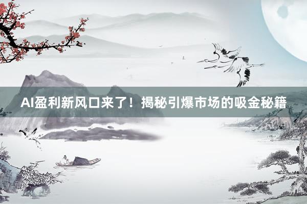AI盈利新风口来了！揭秘引爆市场的吸金秘籍