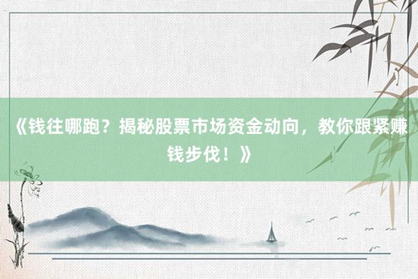 《钱往哪跑？揭秘股票市场资金动向，教你跟紧赚钱步伐！》