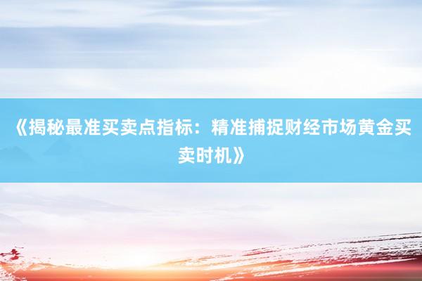 《揭秘最准买卖点指标：精准捕捉财经市场黄金买卖时机》