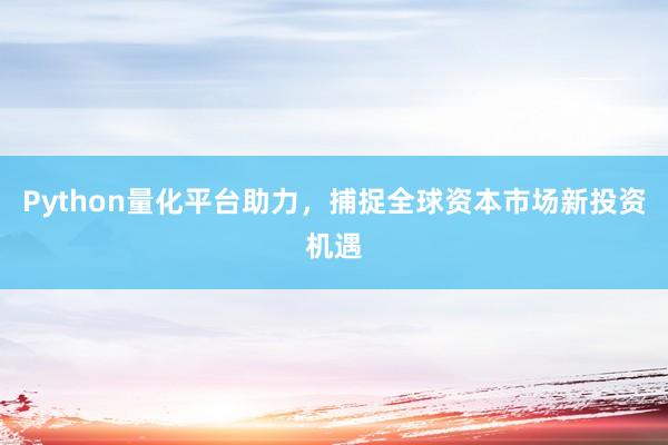 Python量化平台助力，捕捉全球资本市场新投资机遇