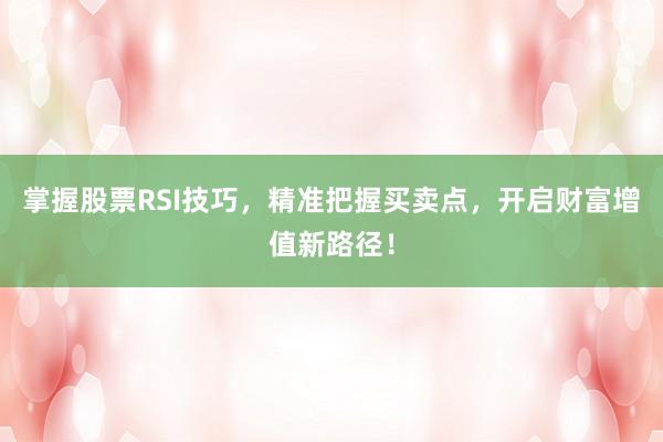 掌握股票RSI技巧，精准把握买卖点，开启财富增值新路径！