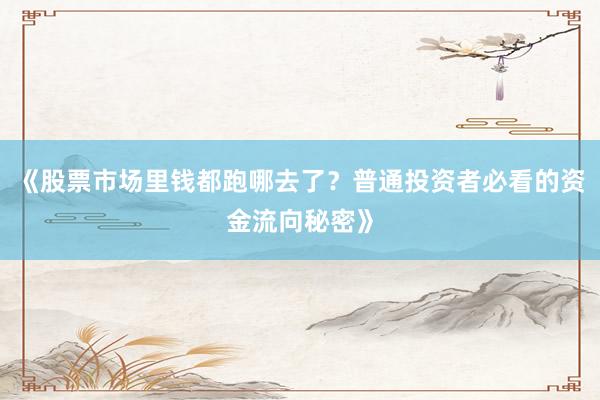 《股票市场里钱都跑哪去了？普通投资者必看的资金流向秘密》