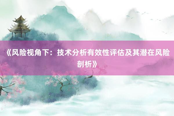《风险视角下：技术分析有效性评估及其潜在风险剖析》