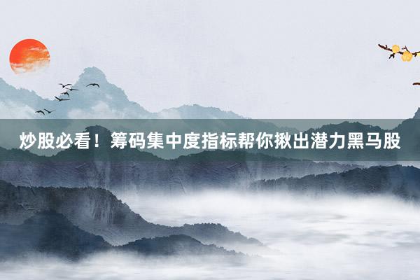 炒股必看！筹码集中度指标帮你揪出潜力黑马股