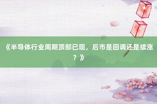 《半导体行业周期顶部已现，后市是回调还是续涨？》