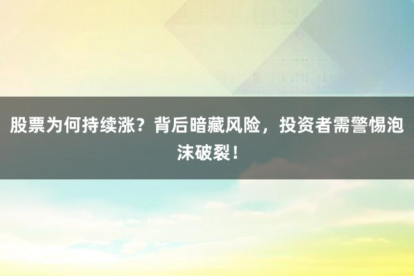 股票为何持续涨？背后暗藏风险，投资者需警惕泡沫破裂！
