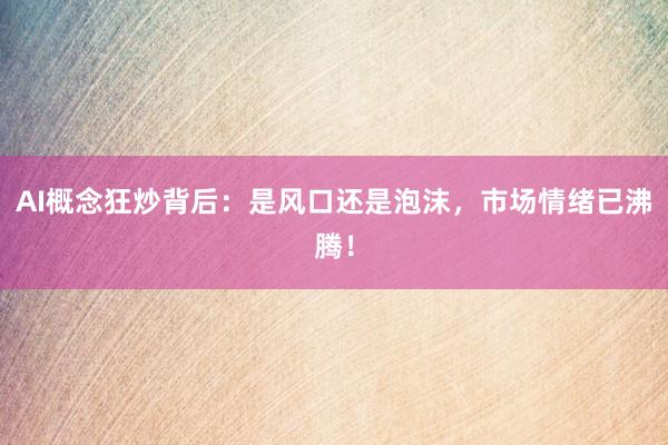 AI概念狂炒背后：是风口还是泡沫，市场情绪已沸腾！