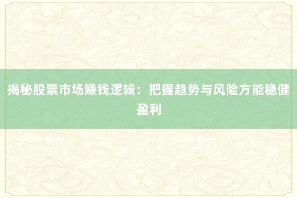 揭秘股票市场赚钱逻辑：把握趋势与风险方能稳健盈利