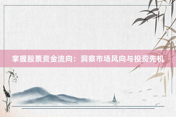 掌握股票资金流向：洞察市场风向与投资先机