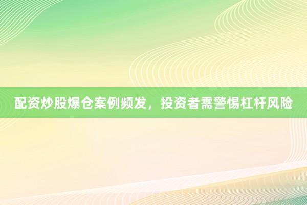 配资炒股爆仓案例频发，投资者需警惕杠杆风险