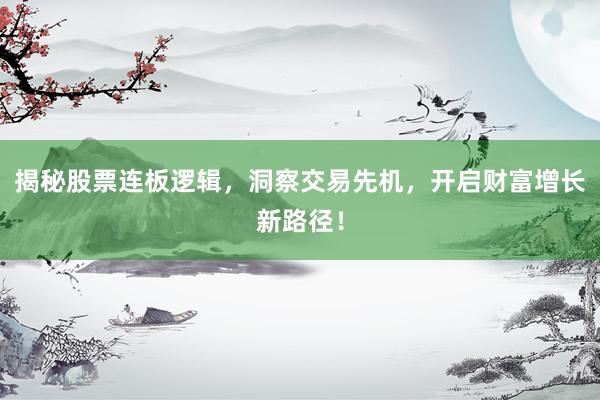 揭秘股票连板逻辑，洞察交易先机，开启财富增长新路径！