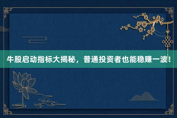 牛股启动指标大揭秘，普通投资者也能稳赚一波！