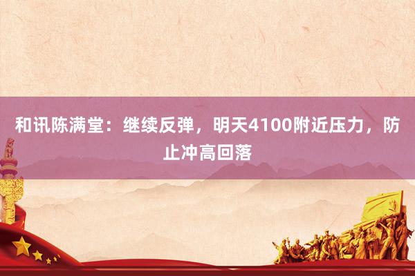和讯陈满堂：继续反弹，明天4100附近压力，防止冲高回落