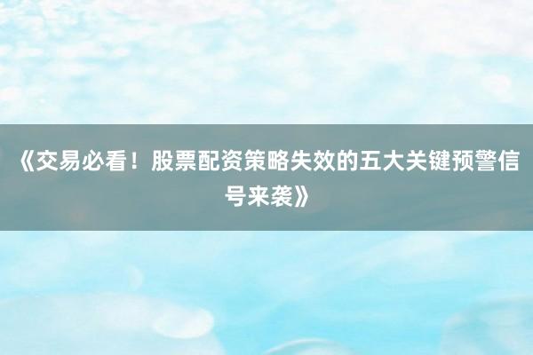 《交易必看！股票配资策略失效的五大关键预警信号来袭》