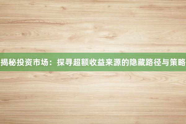 揭秘投资市场：探寻超额收益来源的隐藏路径与策略