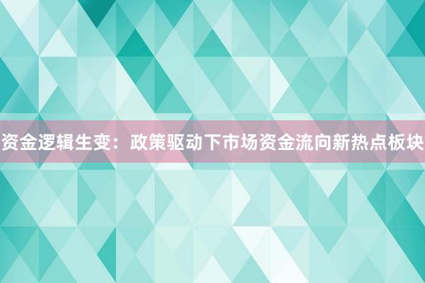 资金逻辑生变：政策驱动下市场资金流向新热点板块