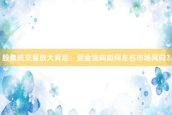股票成交量放大背后：资金流向如何左右市场风向？