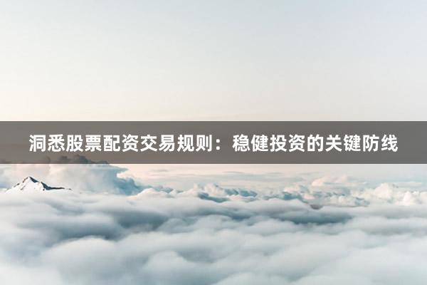 洞悉股票配资交易规则：稳健投资的关键防线