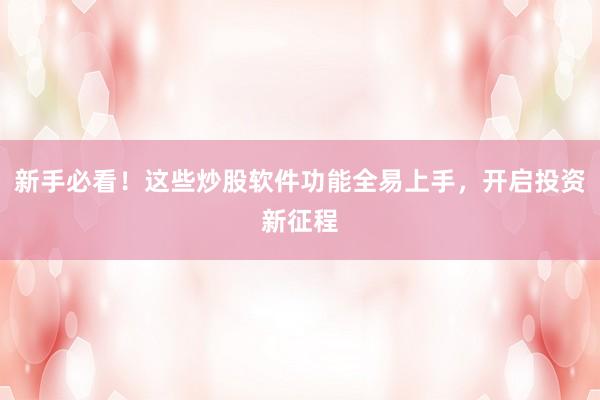 新手必看！这些炒股软件功能全易上手，开启投资新征程