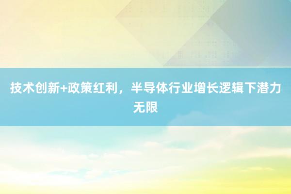 技术创新+政策红利，半导体行业增长逻辑下潜力无限